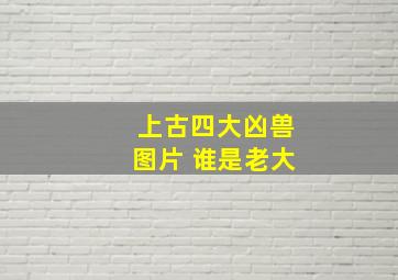 上古四大凶兽图片 谁是老大